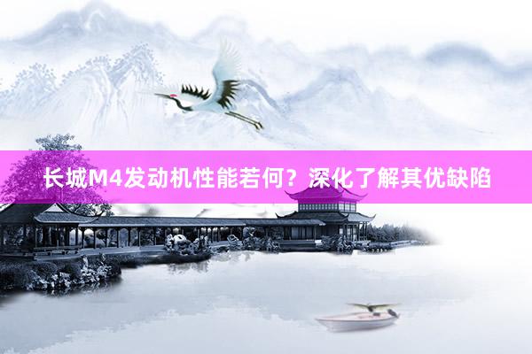 长城M4发动机性能若何？深化了解其优缺陷