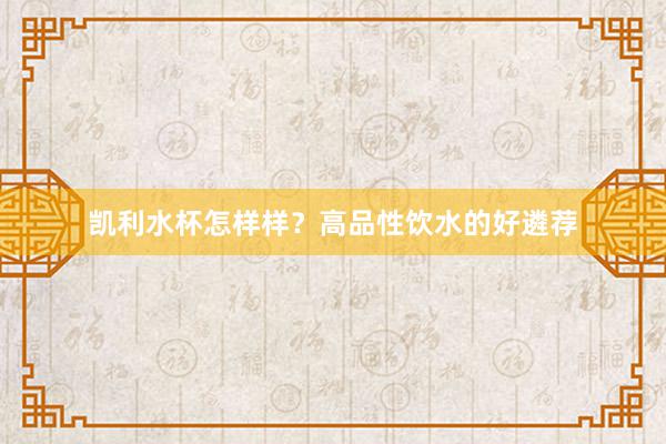 凯利水杯怎样样？高品性饮水的好遴荐