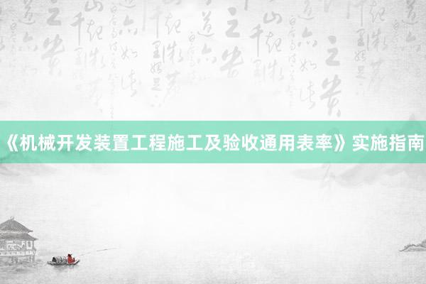 《机械开发装置工程施工及验收通用表率》实施指南