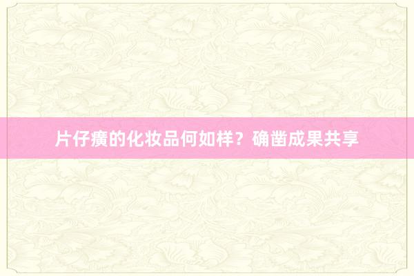 片仔癀的化妆品何如样？确凿成果共享