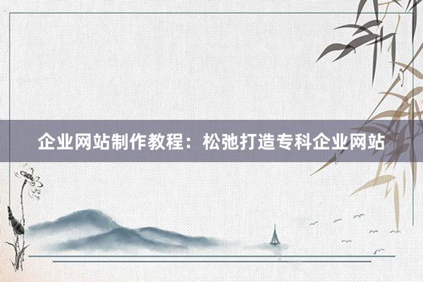 企业网站制作教程：松弛打造专科企业网站