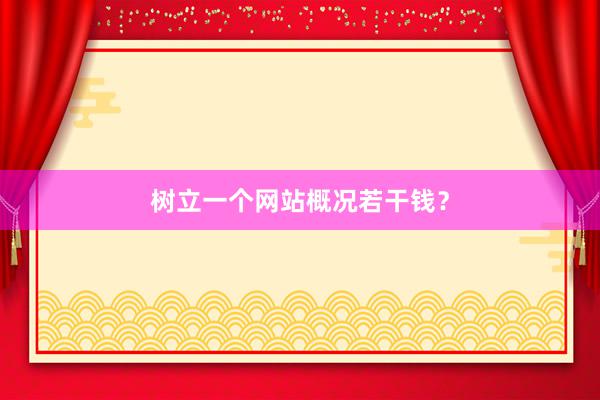 树立一个网站概况若干钱？
