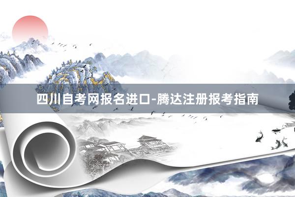 四川自考网报名进口-腾达注册报考指南
