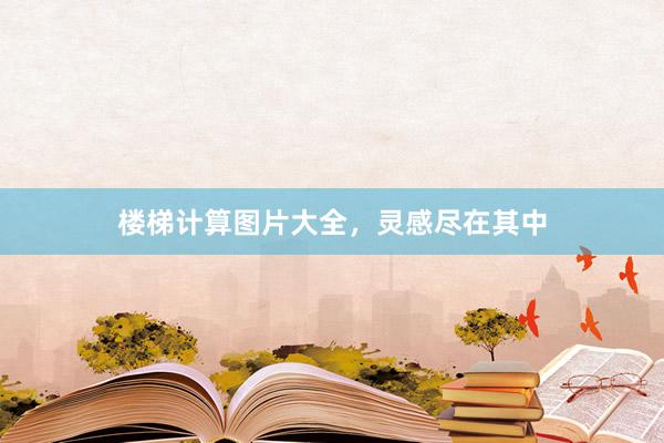 楼梯计算图片大全，灵感尽在其中