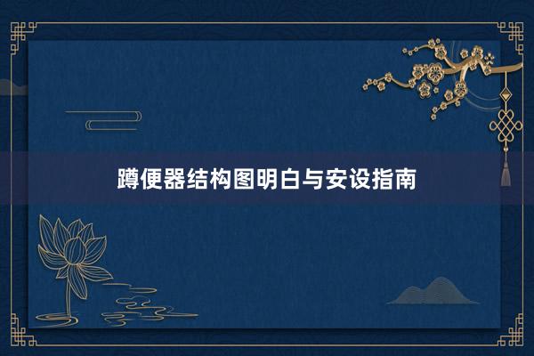 蹲便器结构图明白与安设指南