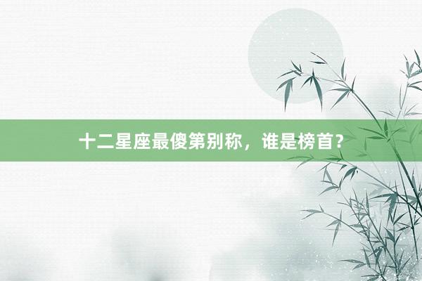 十二星座最傻第别称，谁是榜首？