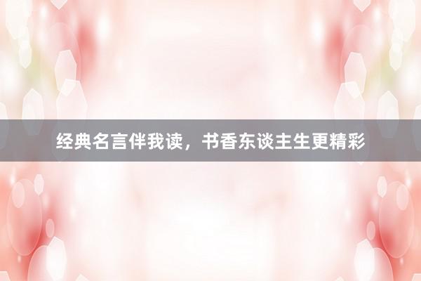 经典名言伴我读，书香东谈主生更精彩