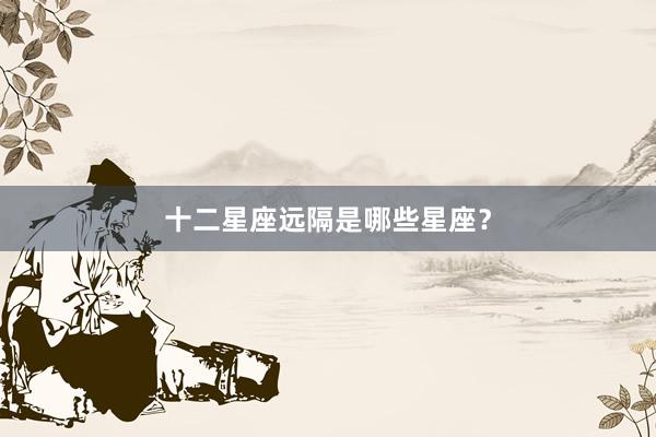 十二星座远隔是哪些星座？