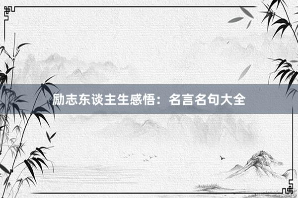 励志东谈主生感悟：名言名句大全
